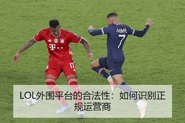 LOL外围平台的合法性：如何识别正规运营商