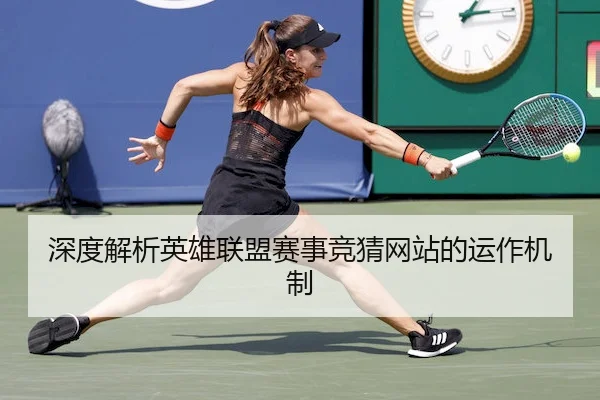 深度解析英雄联盟赛事竞猜网站的运作机制